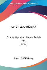 Cover image for AR y Groesffordd: Drama Gymraeg Mewn Pedair ACT (1910)