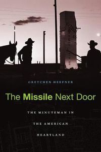 Cover image for The Missile Next Door: The Minuteman in the American Heartland