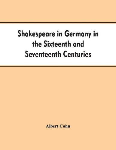 Cover image for Shakespeare in Germany in the Sixteenth and Seventeenth Centuries an Account of English Actors in Germany and the Netherlands and of the Plays Performed by Them During the Same Period