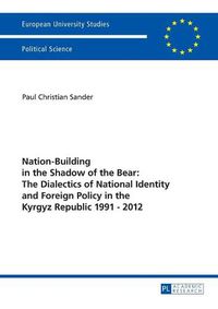 Cover image for Nation-Building in the Shadow of the Bear: The Dialectics of National Identity and Foreign Policy in the Kyrgyz Republic 1991-2012