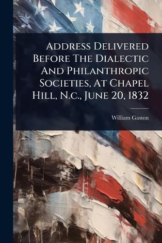 Cover image for Address Delivered Before The Dialectic And Philanthropic Societies, At Chapel Hill, N.c., June 20, 1832