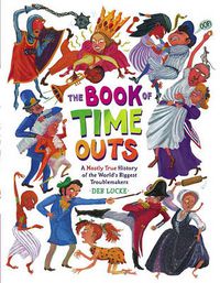 Cover image for The Book of Time Outs: A Mostly True History of the World's Biggest Troublemakers