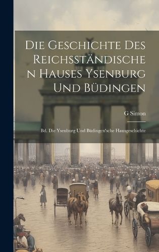 Die Geschichte Des Reichsstaendischen Hauses Ysenburg Und Buedingen