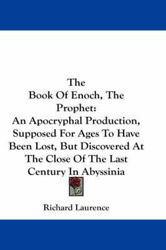 The Book Of Enoch, The Prophet: An Apocryphal Production, Supposed For Ages To Have Been Lost, But Discovered At The Close Of The Last Century In Abyssinia