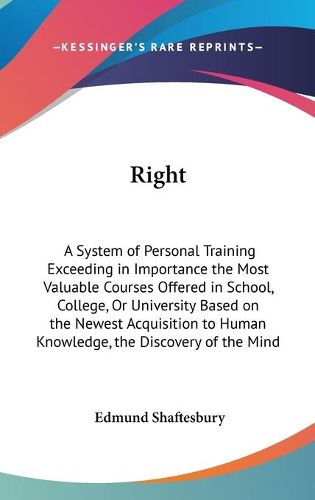 Right: A System of Personal Training Exceeding in Importance the Most Valuable Courses Offered in School, College, or University Based on the Newest Acquisition to Human Knowledge, the Discovery of the Mind