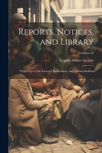 Cover image for Reports, Notices, and Library; With a List of the Society's Publications, and Various Indexes; Volume 33