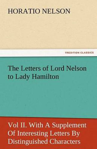 Cover image for The Letters of Lord Nelson to Lady Hamilton, Vol II. with a Supplement of Interesting Letters by Distinguished Characters