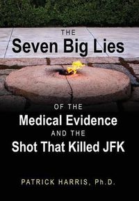 Cover image for The Seven Big Lies of the Medical Evidence and the Shot That Killed JFK