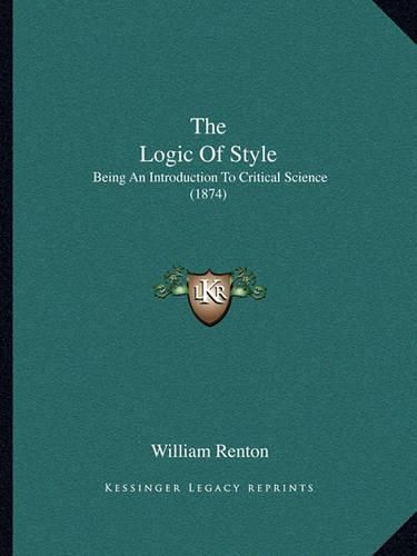 Cover image for The Logic of Style: Being an Introduction to Critical Science (1874)