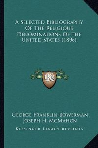 Cover image for A Selected Bibliography of the Religious Denominations of the United States (1896)