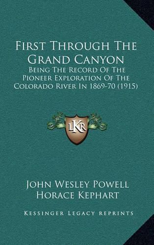 Cover image for First Through the Grand Canyon: Being the Record of the Pioneer Exploration of the Colorado River in 1869-70 (1915)