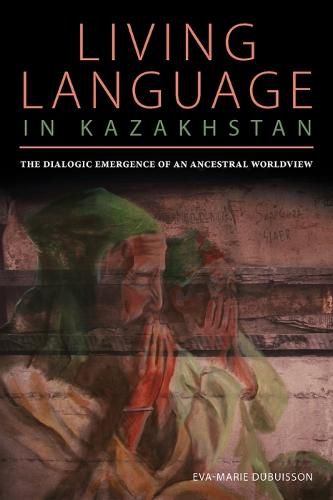 Cover image for Living Language in Kazakhstan: The Dialogic Emergence of an Ancestral Worldview