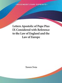 Cover image for Letters Apostolic of Pope Pius IX Considered with Reference to the Law of England and the Law of Europe (1851)