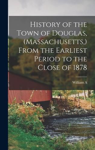 Cover image for History of the Town of Douglas, (Massachusetts, ) From the Earliest Period to the Close of 1878