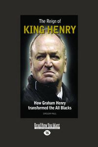 Cover image for The Reign of King Henry: How Graham Henry Transformed the All Blacks