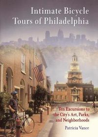 Cover image for Intimate Bicycle Tours of Philadelphia: Ten Excursions to the City's Art, Parks, and Neighborhoods