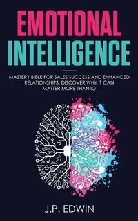 Cover image for Emotional Intelligence: Mastery Bible for Sales Success and Enhanced Relationships, Discover Why It Can Matter More Than IQ