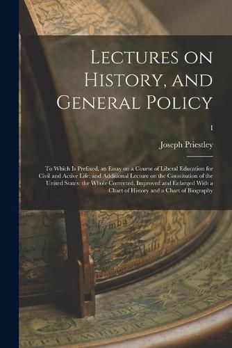 Cover image for Lectures on History, and General Policy; to Which is Prefixed, an Essay on a Course of Liberal Education for Civil and Active Life; and Additional Lecture on the Constitution of the United States