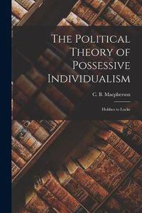 Cover image for The Political Theory of Possessive Individualism: Hobbes to Locke