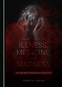 Cover image for Dark Tales of Illness, Medicine, and Madness: The King Who Strangled his Psychiatrist