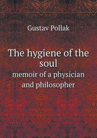 Cover image for The hygiene of the soul memoir of a physician and philosopher