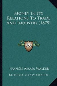 Cover image for Money in Its Relations to Trade and Industry (1879)