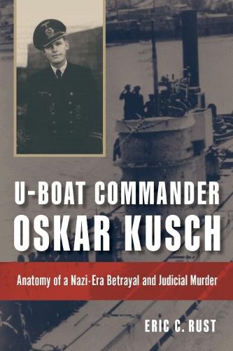 Cover image for U-boat Commander Oskar Kusch: Anatomy of a Nazi-Era Betrayal and Judicial Murder