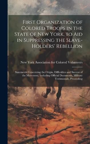 Cover image for First Organization of Colored Troops in the State of New York, to aid in Suppressing the Slave-holders' Rebellion