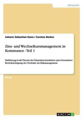 Cover image for Zins- und Wechselkursmanagement in Kommunen - Teil 1: Einfuhrung in die Theorie der Finanzintermediation unter besonderer Berucksichtigung der Produkte im Riskmanagement