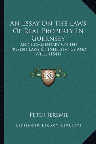 Cover image for An Essay on the Laws of Real Property in Guernsey: And Commentary on the Present Laws of Inheritance and Wills (1841)