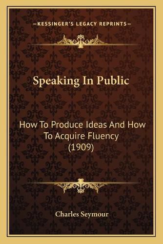 Cover image for Speaking in Public: How to Produce Ideas and How to Acquire Fluency (1909)