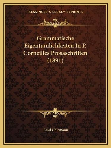 Grammatische Eigentumlichkeiten in P. Corneilles Prosaschriften (1891)