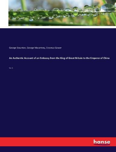 An Authentic Account of an Embassy from the King of Great Britain to the Emperor of China: Vol. 1