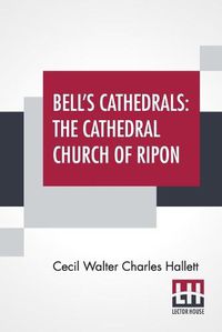 Cover image for Bell's Cathedrals: The Cathedral Church Of Ripon - A Short History Of The Church & A Description Of Its Fabric