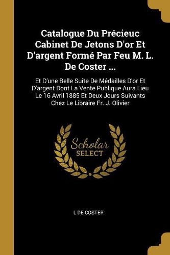 Cover image for Catalogue Du Precieuc Cabinet De Jetons D'or Et D'argent Forme Par Feu M. L. De Coster ...