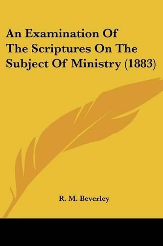 Cover image for An Examination of the Scriptures on the Subject of Ministry (1883)