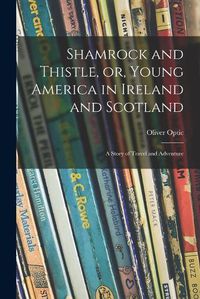 Cover image for Shamrock and Thistle, or, Young America in Ireland and Scotland: a Story of Travel and Adventure