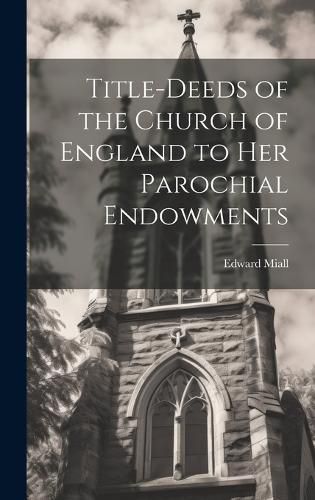 Cover image for Title-Deeds of the Church of England to Her Parochial Endowments