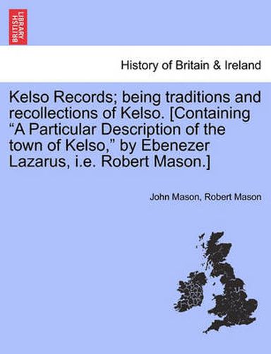 Cover image for Kelso Records; Being Traditions and Recollections of Kelso. [Containing a Particular Description of the Town of Kelso, by Ebenezer Lazarus, i.e. Robert Mason.]