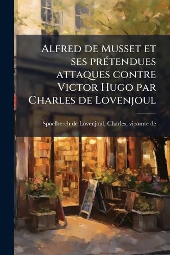 Cover image for Alfred de Musset Et Ses Pretendues Attaques Contre Victor Hugo Par Charles de Lovenjoul
