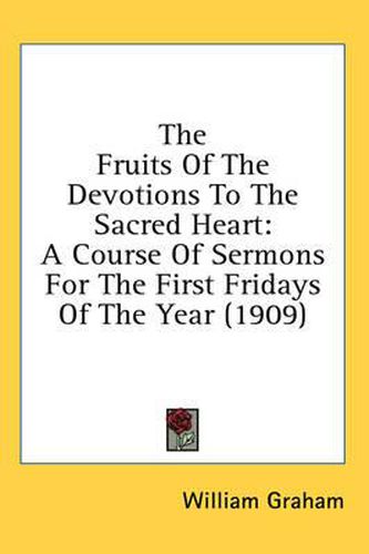 Cover image for The Fruits of the Devotions to the Sacred Heart: A Course of Sermons for the First Fridays of the Year (1909)