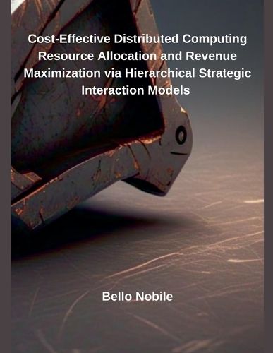 Cover image for Cost-Effective Distributed Computing Resource Allocation and Revenue Maximization via Hierarchical Strategic Interaction Models