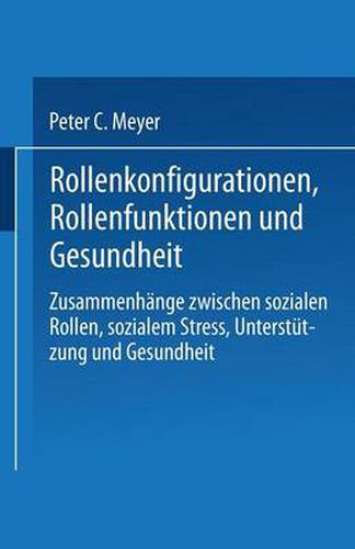 Rollenkonfigurationen Rollenfunktionen Und Gesundheit: Zusammenhange Zwischen Sozialen Rollen, Sozialem Stress, Unterstutzung Und Gesundheit