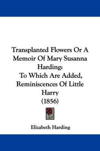 Cover image for Transplanted Flowers or a Memoir of Mary Susanna Harding: To Which Are Added, Reminiscences of Little Harry (1856)