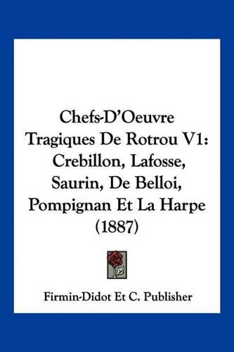 Cover image for Chefs-D'Oeuvre Tragiques de Rotrou V1: Crebillon, Lafosse, Saurin, de Belloi, Pompignan Et La Harpe (1887)