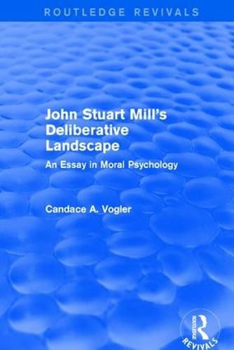 Cover image for John Stuart Mill's Deliberative Landscape (Routledge Revivals): An Essay in Moral Psychology