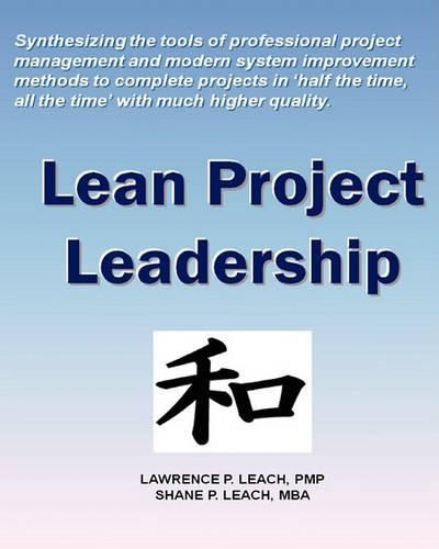 Cover image for Lean Project Leadership: Synthesizing the Tools of Professional Project Management and Modern System Improvement Methods to Complete Projects in 'Half the Time, All the Time' With Much Higher Quality