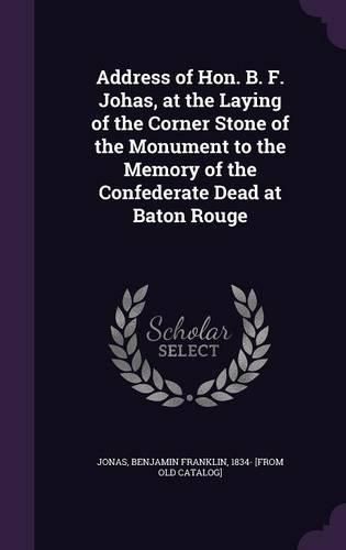 Cover image for Address of Hon. B. F. Johas, at the Laying of the Corner Stone of the Monument to the Memory of the Confederate Dead at Baton Rouge