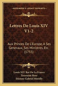 Cover image for Lettres de Louis XIV V1-2: Aux Princes de L'Europe, a Ses Generaux, Ses Ministres, Etc. (1755)