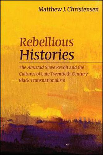 Cover image for Rebellious Histories: The Amistad Slave Revolt and the Cultures of Late Twentieth-Century Black Transnationalism